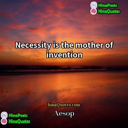 Aesop Quotes | Necessity is the mother of invention.
 